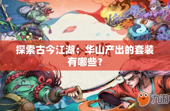 探索古今江湖：华山产出的套装有哪些？