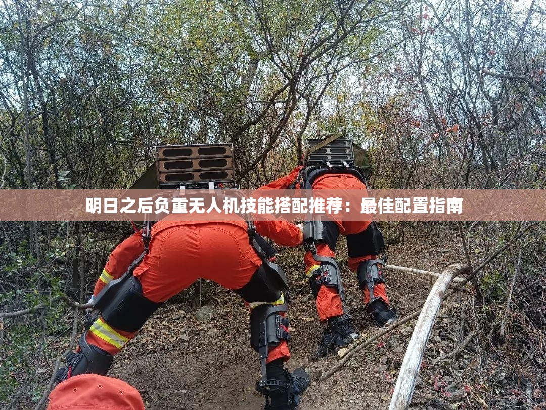 明日之后负重无人机技能搭配推荐：最佳配置指南