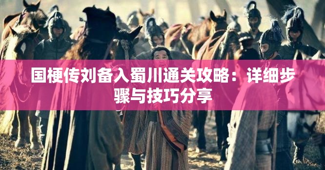 国梗传刘备入蜀川通关攻略：详细步骤与技巧分享