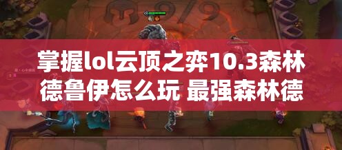 掌握lol云顶之弈10.3森林德鲁伊怎么玩 最强森林德鲁伊阵容玩法详解