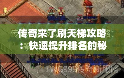 传奇来了刷天梯攻略：快速提升排名的秘诀