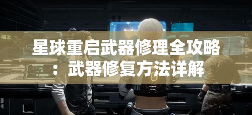 星球重启武器修理全攻略：武器修复方法详解