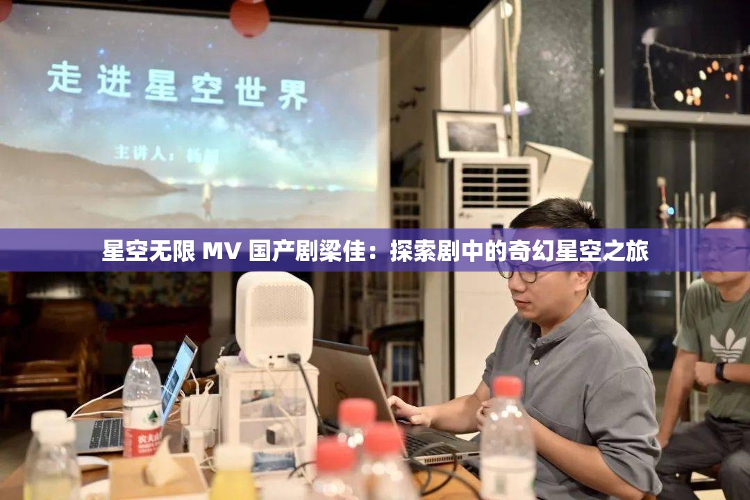 星空无限 MV 国产剧梁佳：探索剧中的奇幻星空之旅