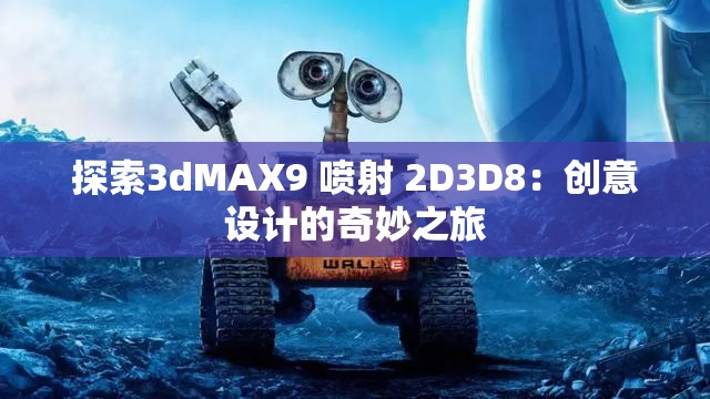 探索3dMAX9 喷射 2D3D8：创意设计的奇妙之旅