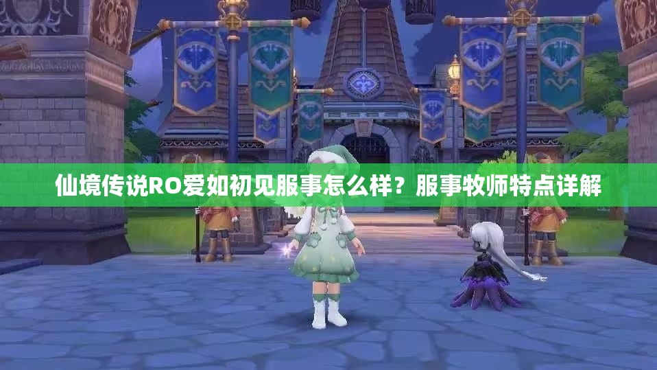 仙境传说RO爱如初见服事怎么样？服事牧师特点详解