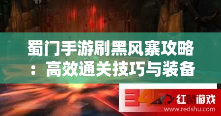 蜀门手游刷黑风寨攻略：高效通关技巧与装备掉落解析