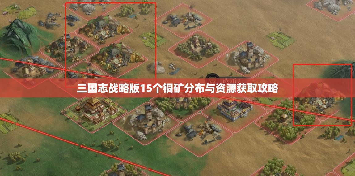 三国志战略版15个铜矿分布与资源获取攻略