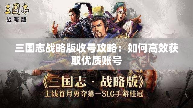 三国志战略版收号攻略：如何高效获取优质账号