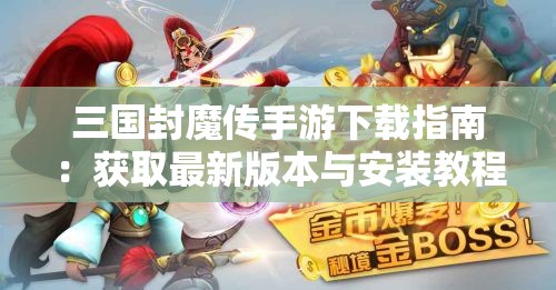 三国封魔传手游下载指南：获取最新版本与安装教程