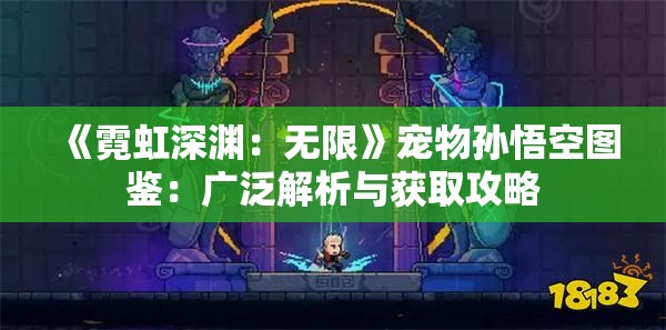 《霓虹深渊：无限》宠物孙悟空图鉴：广泛解析与获取攻略