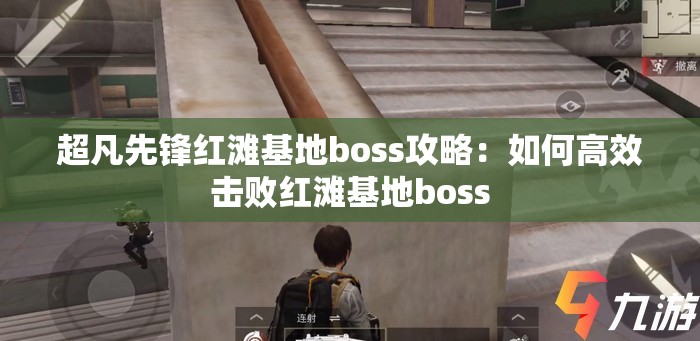 超凡先锋红滩基地boss攻略：如何高效击败红滩基地boss