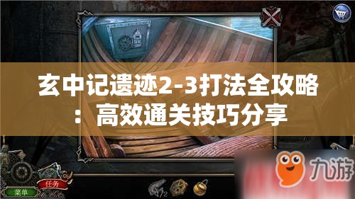 玄中记遗迹2-3打法全攻略：高效通关技巧分享