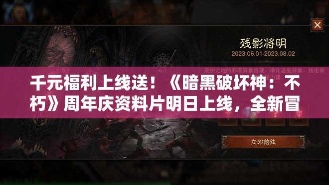 千元福利上线送！《暗黑破坏神：不朽》周年庆资料片明日上线，全新冒险等你体验