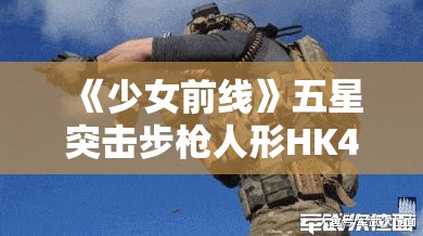 《少女前线》五星突击步枪人形HK433详细解析与战术使用