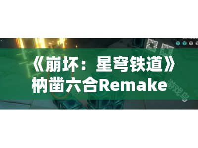 《崩坏：星穹铁道》枘凿六合Remake简单第3关攻略与技巧