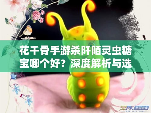 花千骨手游杀阡陌灵虫糖宝哪个好？深度解析与选择建议