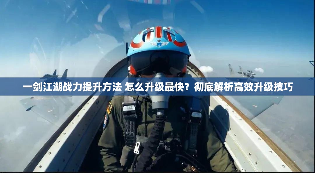 一剑江湖战力提升方法 怎么升级最快？彻底解析高效升级技巧