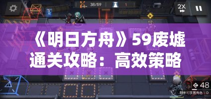 《明日方舟》59废墟通关攻略：高效策略与阵容推荐