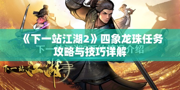 《下一站江湖2》四象龙珠任务攻略与技巧详解