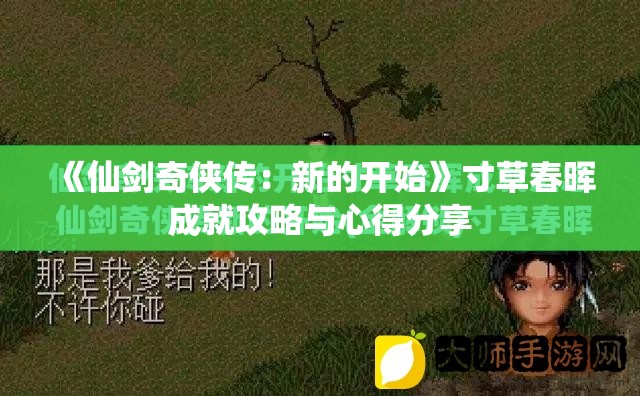 《仙剑奇侠传：新的开始》寸草春晖成就攻略与心得分享