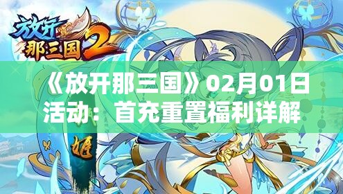 《放开那三国》02月01日活动：首充重置福利详解