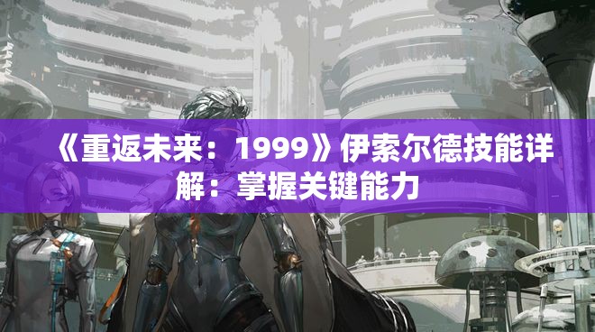 《重返未来：1999》伊索尔德技能详解：掌握关键能力