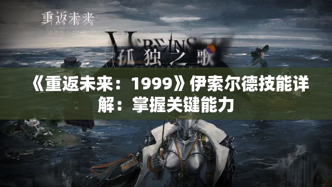 《重返未来：1999》伊索尔德技能详解：掌握关键能力