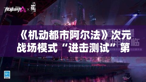 《机动都市阿尔法》次元战场模式“进击测试”第二阶段测试正式启动！