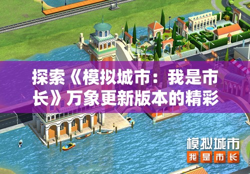 探索《模拟城市：我是市长》万象更新版本的精彩内容