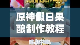 原神假日果酿制作教程：轻松学会如何制作原神假日果酿