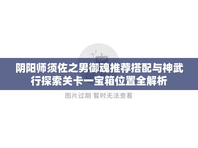 阴阳师须佐之男御魂推荐搭配与神武行探索关卡一宝箱位置全解析