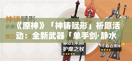 《原神》「神铸赋形」祈愿活动：全新武器「单手剑·静水流涌之辉」与「法器·碧落之珑」登场