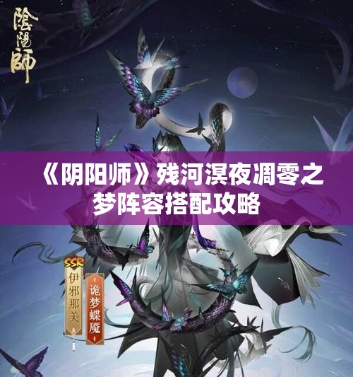 《阴阳师》残河溟夜凋零之梦阵容搭配攻略